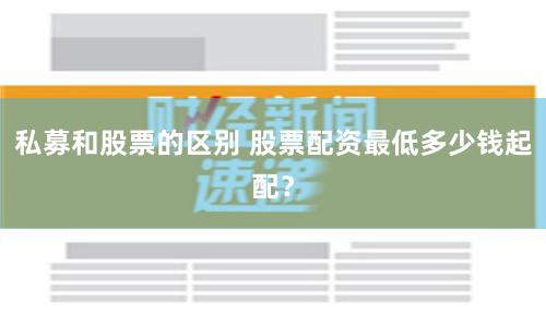 私募和股票的区别 股票配资最低多少钱起配？