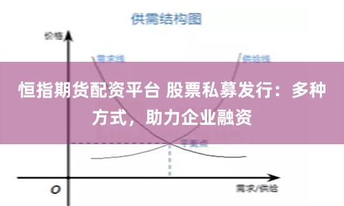 恒指期货配资平台 股票私募发行：多种方式，助力企业融资