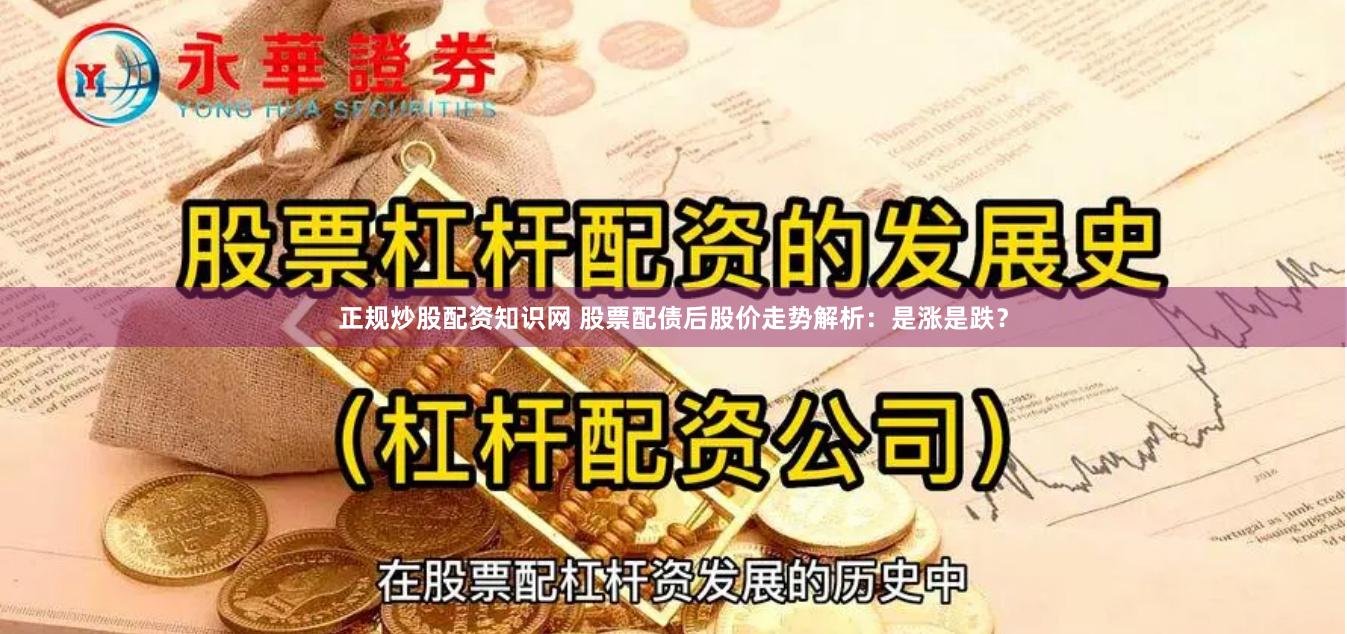 正规炒股配资知识网 股票配债后股价走势解析：是涨是跌？