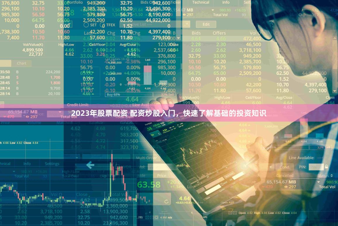 2023年股票配资 配资炒股入门，快速了解基础的投资知识