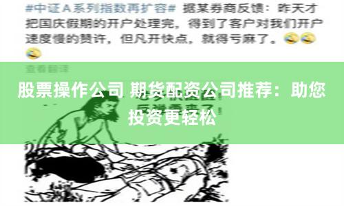 股票操作公司 期货配资公司推荐：助您投资更轻松