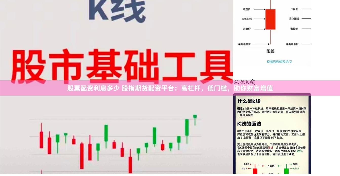 股票配资利息多少 股指期货配资平台：高杠杆，低门槛，助你财富增值