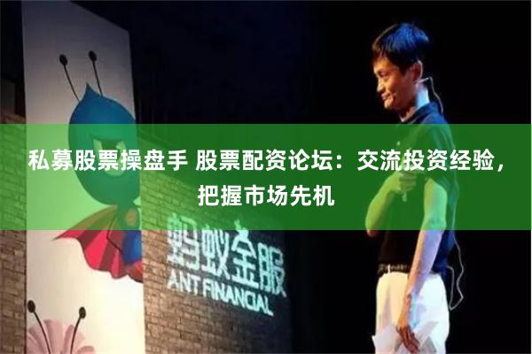 私募股票操盘手 股票配资论坛：交流投资经验，把握市场先机