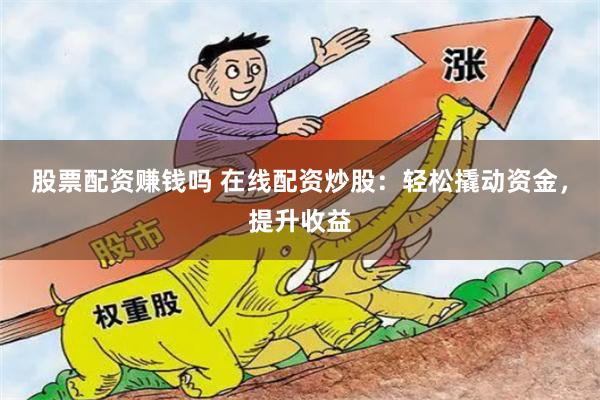 股票配资赚钱吗 在线配资炒股：轻松撬动资金，提升收益