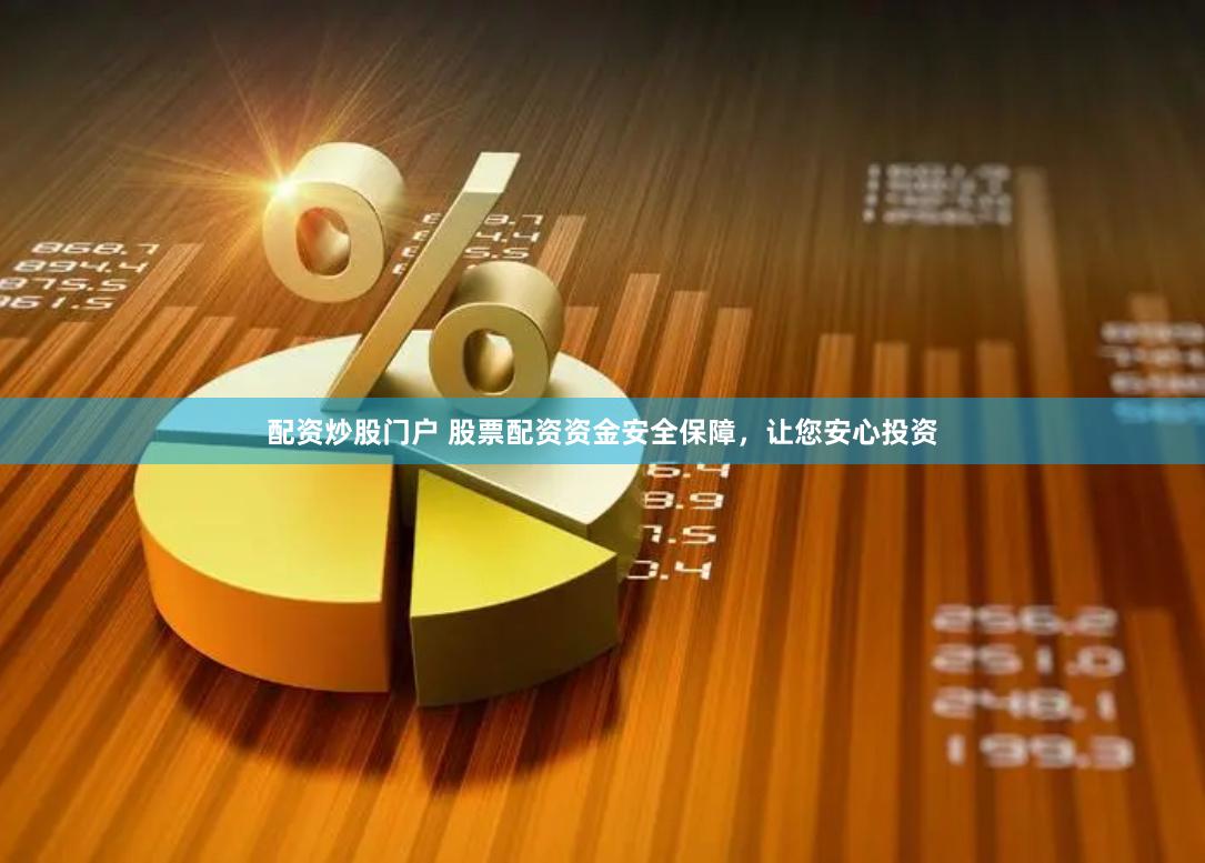 配资炒股门户 股票配资资金安全保障，让您安心投资