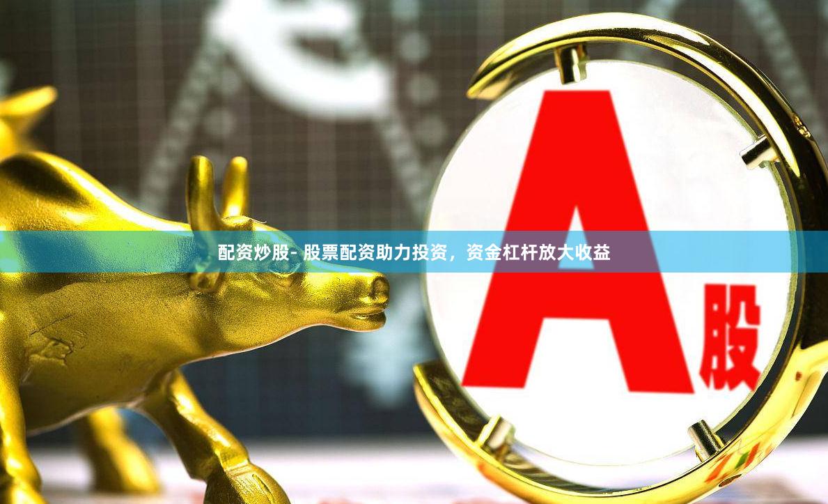 配资炒股- 股票配资助力投资，资金杠杆放大收益