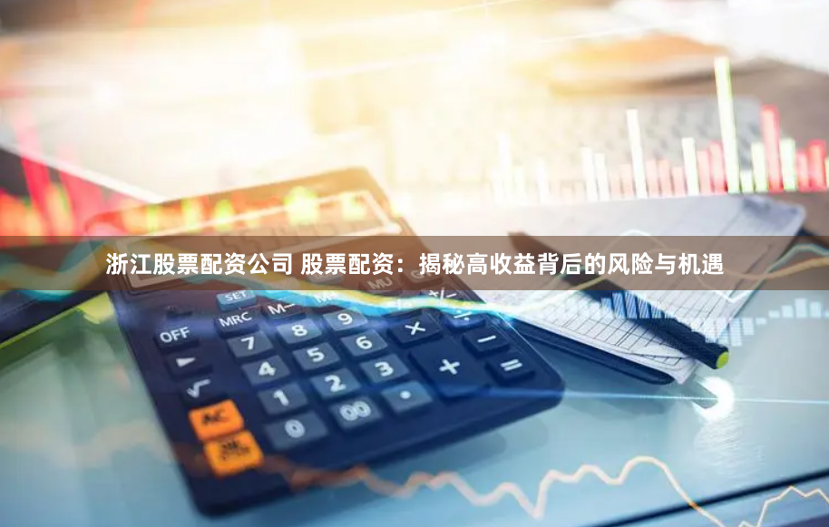 浙江股票配资公司 股票配资：揭秘高收益背后的风险与机遇