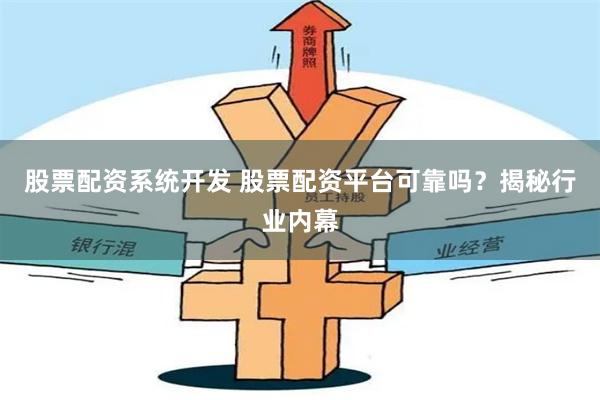 股票配资系统开发 股票配资平台可靠吗？揭秘行业内幕