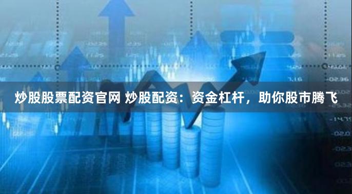 炒股股票配资官网 炒股配资：资金杠杆，助你股市腾飞