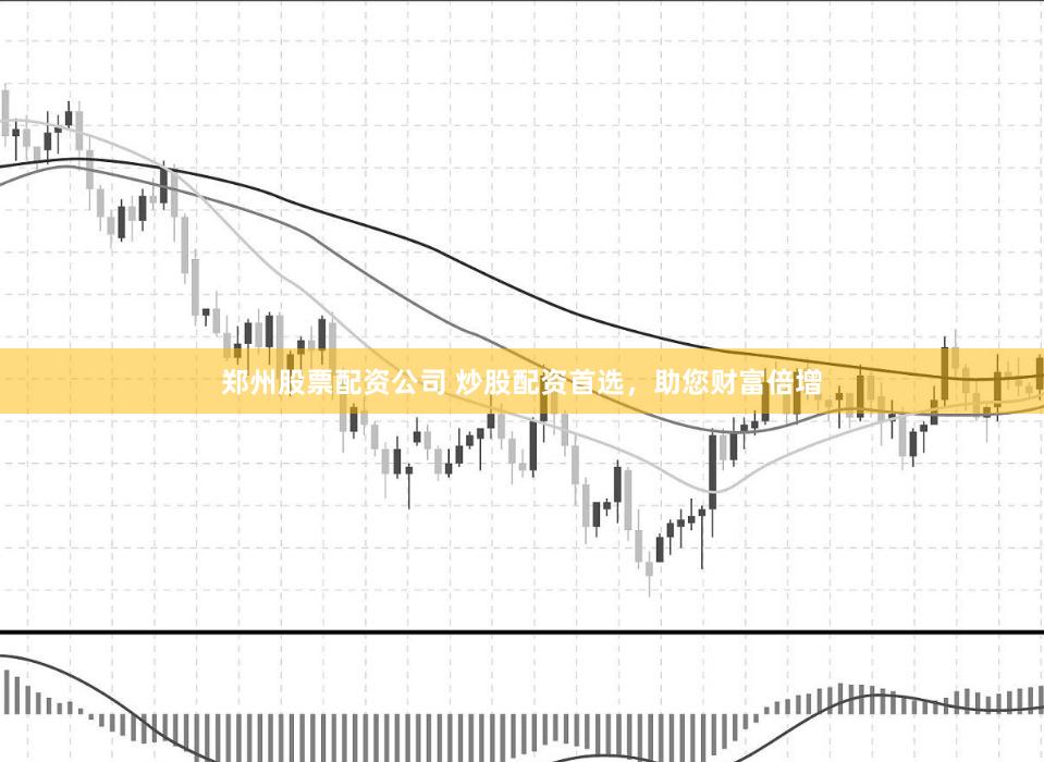郑州股票配资公司 炒股配资首选，助您财富倍增