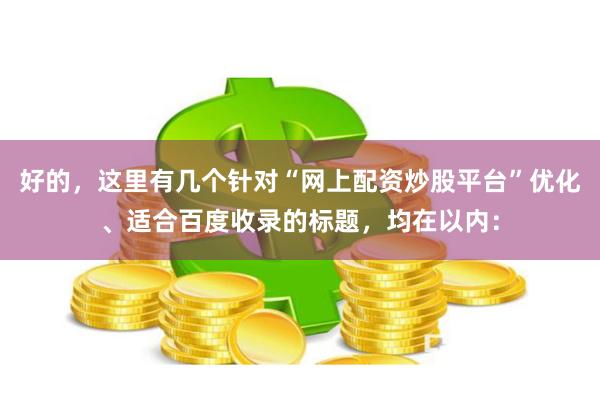 好的，这里有几个针对“网上配资炒股平台”优化、适合百度收录的标题，均在以内：