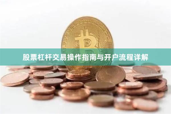 股票杠杆交易操作指南与开户流程详解