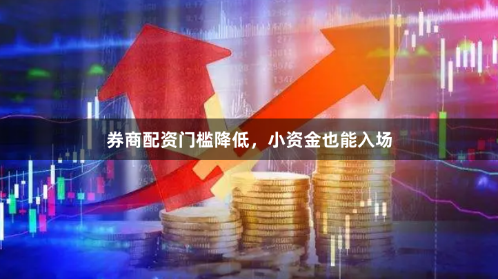 券商配资门槛降低，小资金也能入场
