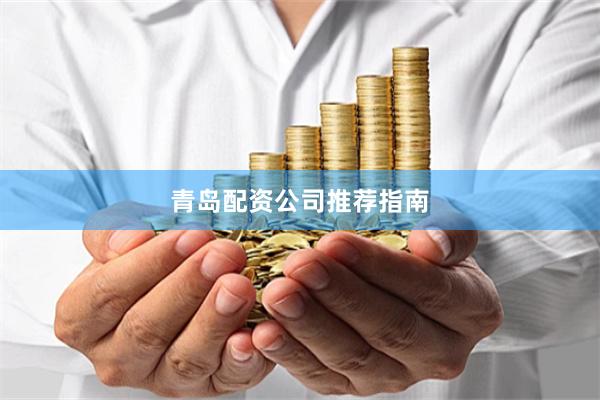 青岛配资公司推荐指南