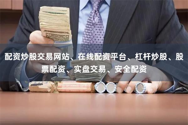 配资炒股交易网站、在线配资平台、杠杆炒股、股票配资、实盘交易、安全配资