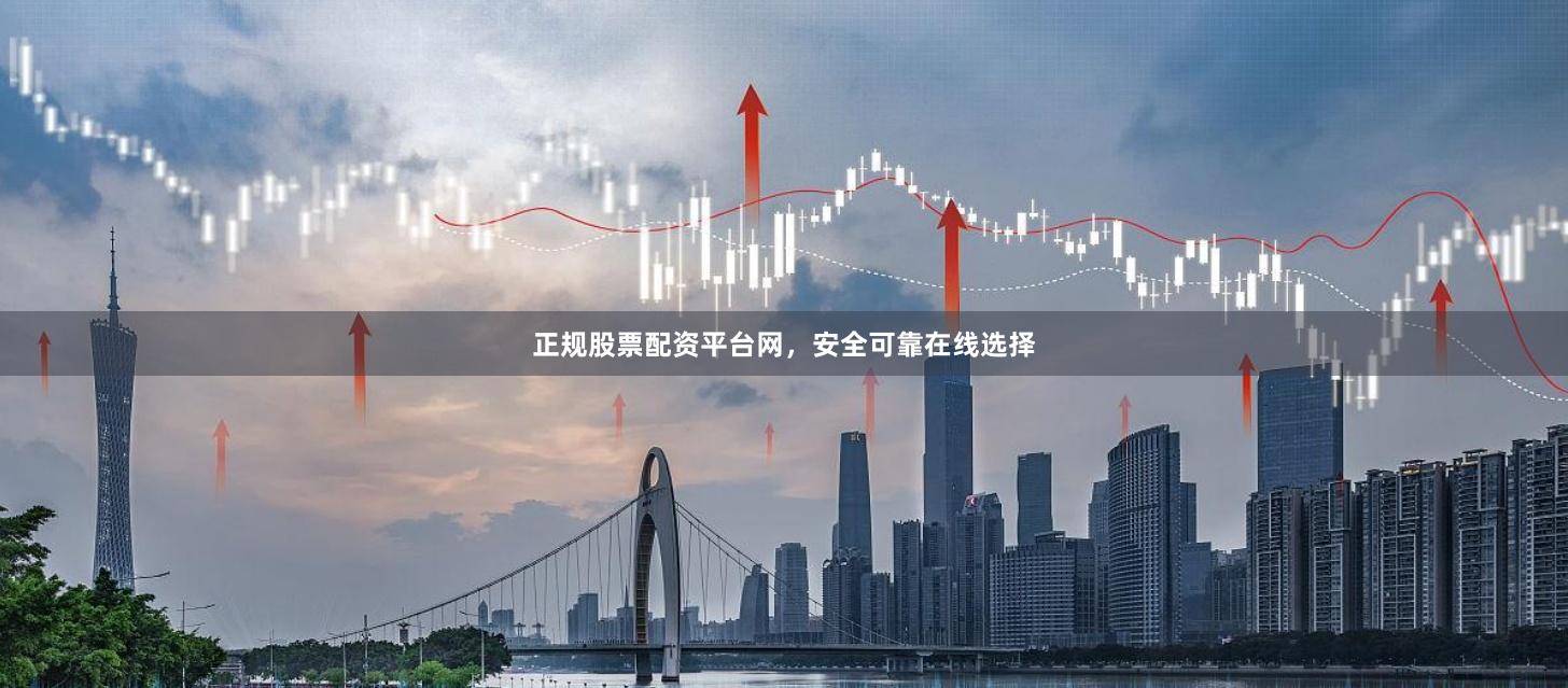 正规股票配资平台网，安全可靠在线选择