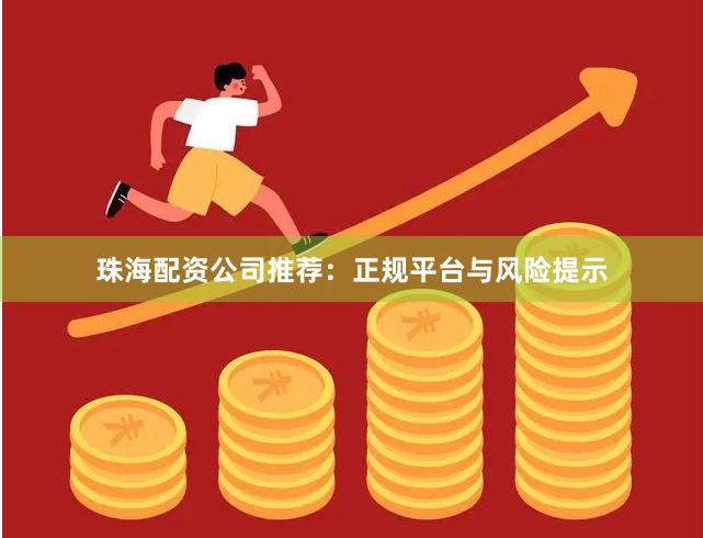 珠海配资公司推荐：正规平台与风险提示