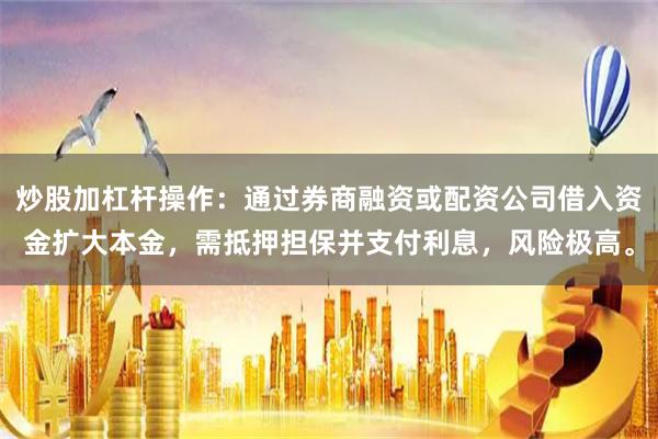 炒股加杠杆操作：通过券商融资或配资公司借入资金扩大本金，需抵押担保并支付利息，风险极高。