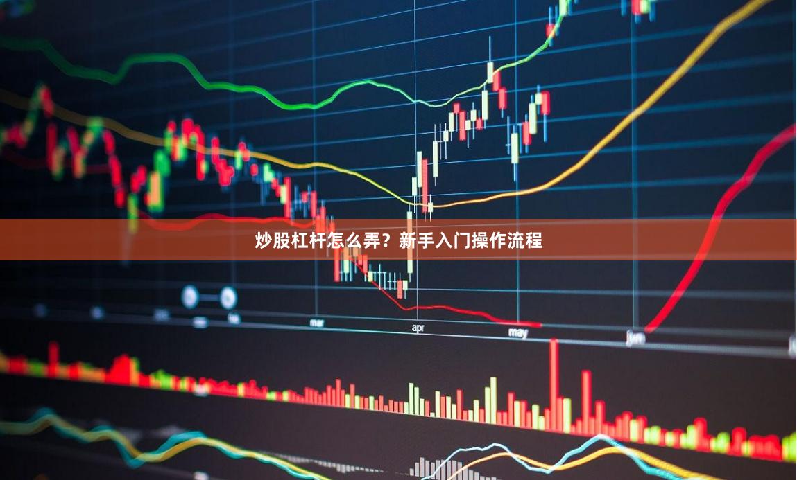 炒股杠杆怎么弄？新手入门操作流程