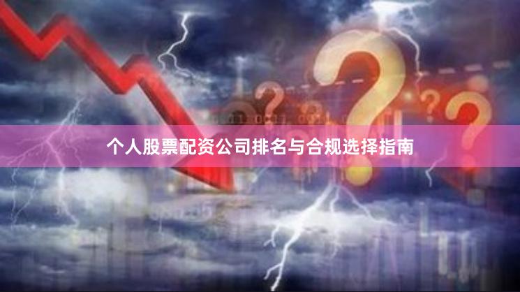 个人股票配资公司排名与合规选择指南