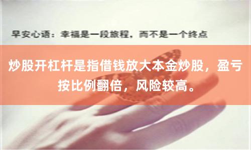 炒股开杠杆是指借钱放大本金炒股，盈亏按比例翻倍，风险较高。