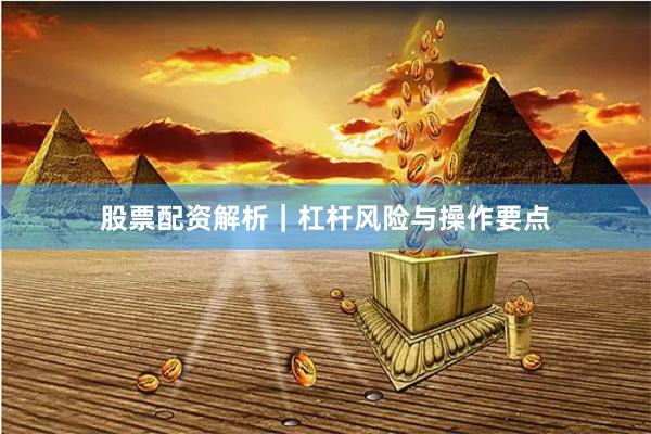 股票配资解析｜杠杆风险与操作要点