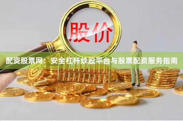配资股票网：安全杠杆炒股平台与股票配资服务指南